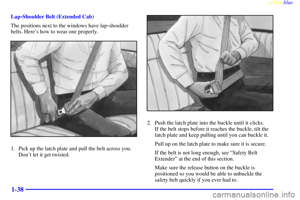 GMC SIERRA 1999 Service Manual yellowblue     
1-38
Lap-Shoulder Belt (Extended Cab)
The positions next to the windows have lap
-shoulder
belts. Heres how to wear one properly.
1. Pick up the latch plate and pull the belt across y