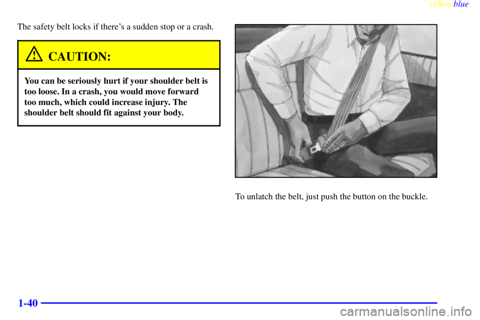 GMC SIERRA 1999 Service Manual yellowblue     
1-40
The safety belt locks if theres a sudden stop or a crash.
CAUTION:
You can be seriously hurt if your shoulder belt is
too loose. In a crash, you would move forward
too much, whic
