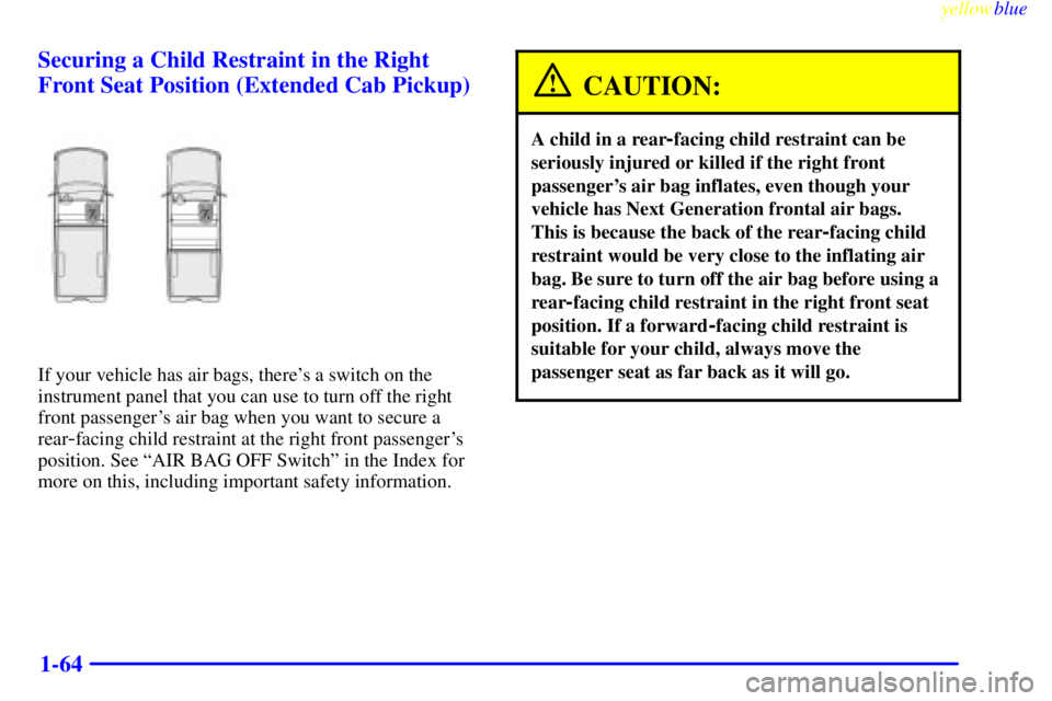GMC SIERRA 1999 Repair Manual yellowblue     
1-64 Securing a Child Restraint in the Right
Front Seat Position (Extended Cab Pickup)
If your vehicle has air bags, theres a switch on the
instrument panel that you can use to turn o