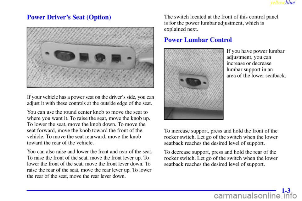 GMC SIERRA 1999  Owners Manual yellowblue     
1-3 Power Drivers Seat (Option)
If your vehicle has a power seat on the drivers side, you can
adjust it with these controls at the outside edge of the seat.
You can use the round cen