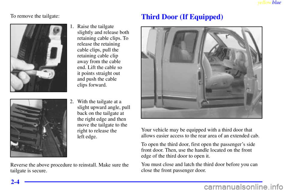 GMC SIERRA 1999 Manual Online yellowblue     
2-4
To remove the tailgate:
1. Raise the tailgate
slightly and release both
retaining cable clips. To
release the retaining
cable clips, pull the
retaining cable clip 
away from the ca