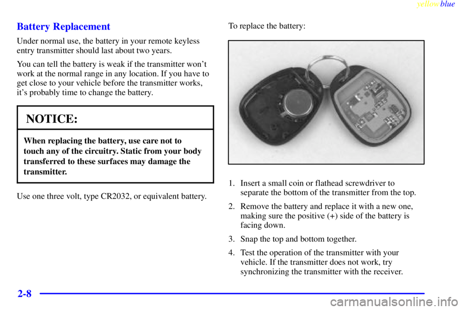 GMC SIERRA 1999 Manual Online yellowblue     
2-8 Battery Replacement
Under normal use, the battery in your remote keyless
entry transmitter should last about two years.
You can tell the battery is weak if the transmitter wont
wo