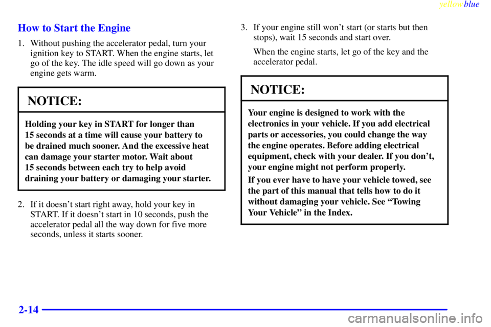 GMC SIERRA 1999 Owners Manual yellowblue     
2-14 How to Start the Engine
1. Without pushing the accelerator pedal, turn your
ignition key to START. When the engine starts, let
go of the key. The idle speed will go down as your
e