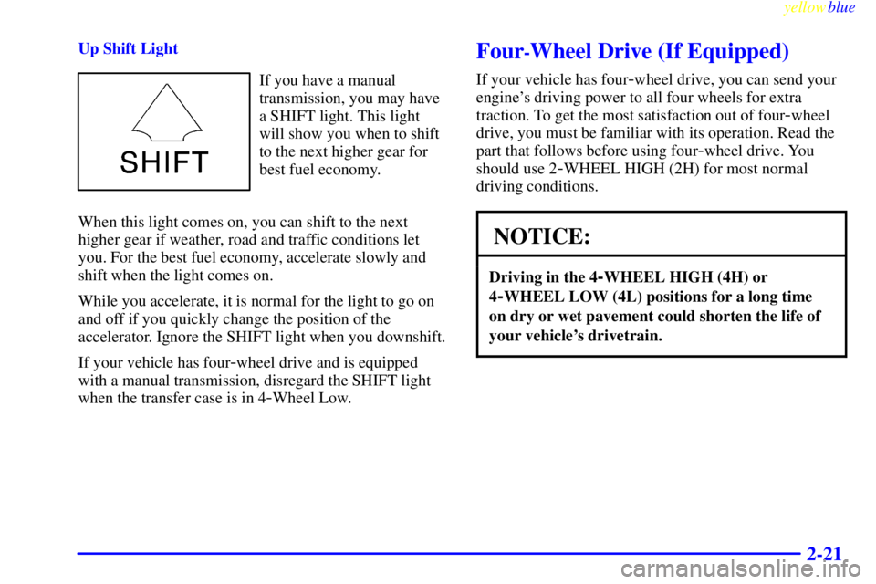 GMC SIERRA 1999 Owners Manual yellowblue     
2-21
Up Shift Light
If you have a manual
transmission, you may have
a SHIFT light. This light
will show you when to shift
to the next higher gear for
best fuel economy.
When this light