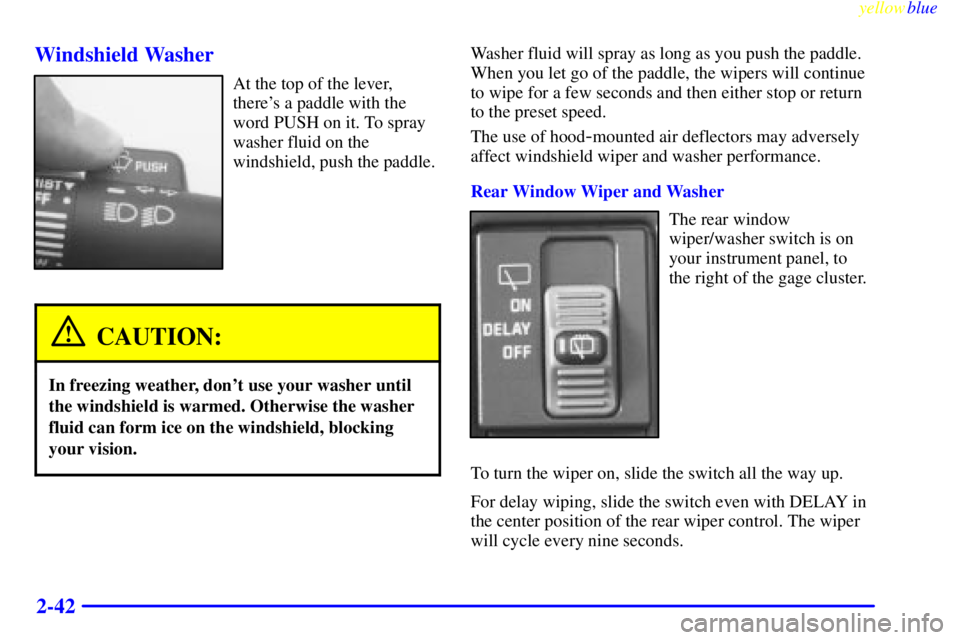 GMC YUKON 1999  Owners Manual yellowblue     
2-42 Windshield Washer
At the top of the lever,
theres a paddle with the
word PUSH on it. To spray
washer fluid on the
windshield, push the paddle.
CAUTION:
In freezing weather, dont