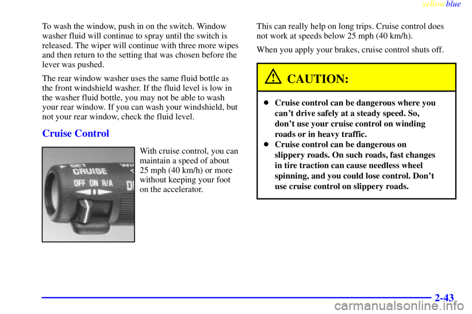 GMC YUKON 1999  Owners Manual yellowblue     
2-43
To wash the window, push in on the switch. Window
washer fluid will continue to spray until the switch is
released. The wiper will continue with three more wipes
and then return t