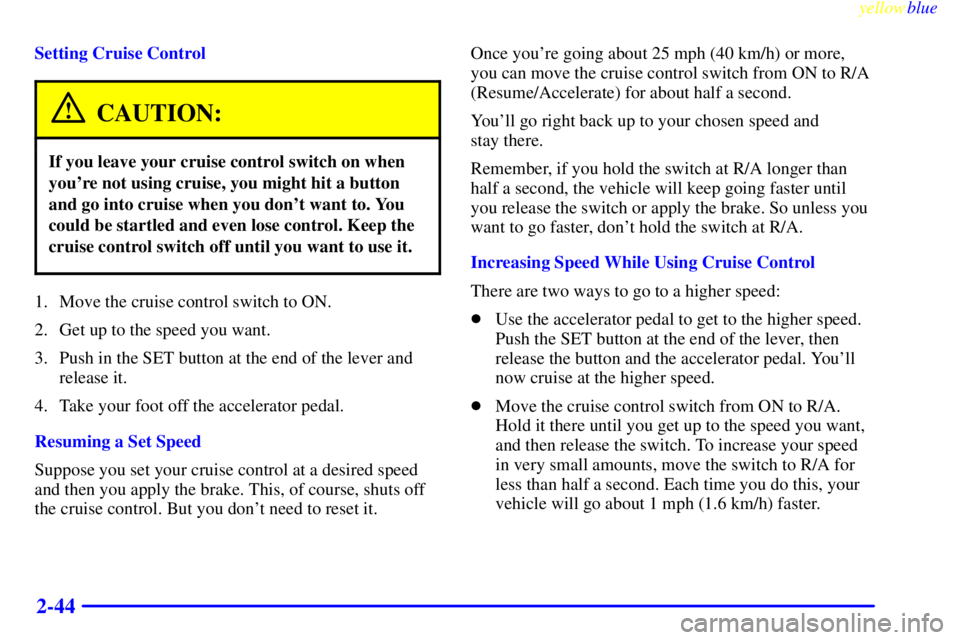 GMC YUKON 1999  Owners Manual yellowblue     
2-44
Setting Cruise Control
CAUTION:
If you leave your cruise control switch on when
youre not using cruise, you might hit a button
and go into cruise when you dont want to. You
coul
