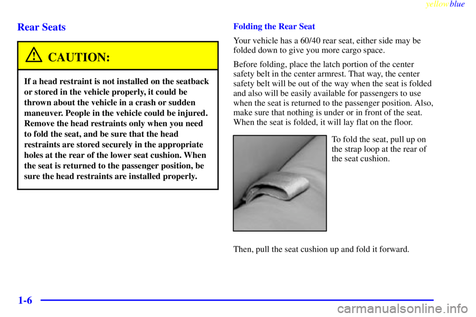 GMC YUKON 1999 User Guide yellowblue
1-6 Rear Seats
CAUTION:
If a head restraint is not installed on the seatback
or stored in the vehicle properly, it could be
thrown about the vehicle in a crash or sudden
maneuver. Peop GMC YUKON 1999 User Guide yellowblue
1-6 Rear Seats
CAUTION:
If a head restraint is not installed on the seatback
or stored in the vehicle properly, it could be
thrown about the vehicle in a crash or sudden
maneuver. Peop