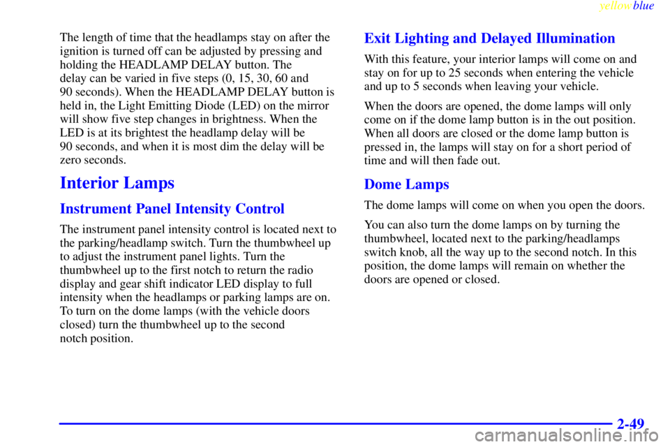 GMC YUKON 1999  Owners Manual yellowblue     
2-49
The length of time that the headlamps stay on after the
ignition is turned off can be adjusted by pressing and
holding the HEADLAMP DELAY button. The 
delay can be varied in five 