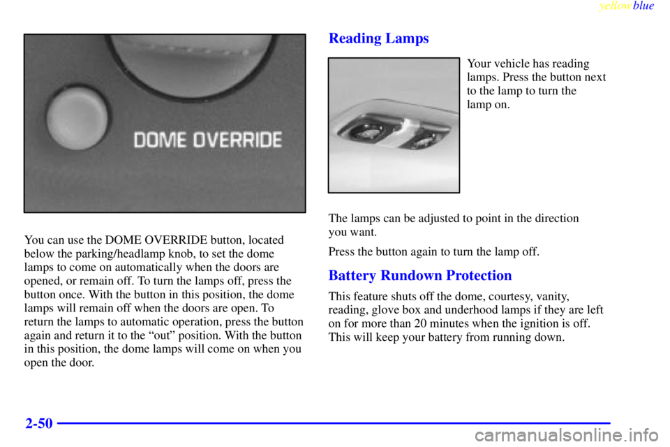 GMC YUKON 1999 User Guide yellowblue     
2-50
You can use the DOME OVERRIDE button, located
below the parking/headlamp knob, to set the dome
lamps to come on automatically when the doors are
opened, or remain off. To turn the