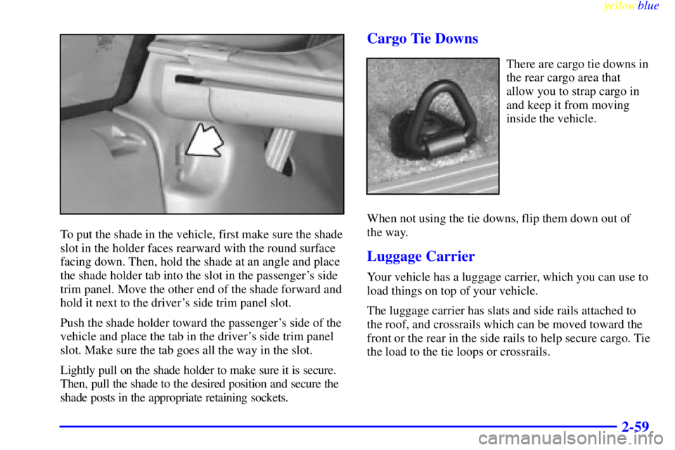 GMC YUKON 1999  Owners Manual yellowblue     
2-59
To put the shade in the vehicle, first make sure the shade
slot in the holder faces rearward with the round surface
facing down. Then, hold the shade at an angle and place
the sha