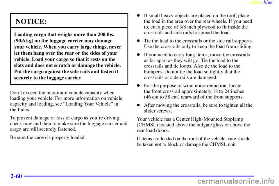 GMC YUKON 1999  Owners Manual yellowblue     
2-60
NOTICE:
Loading cargo that weighs more than 200 lbs.
(90.6 kg) on the luggage carrier may damage
your vehicle. When you carry large things, never
let them hang over the rear or th