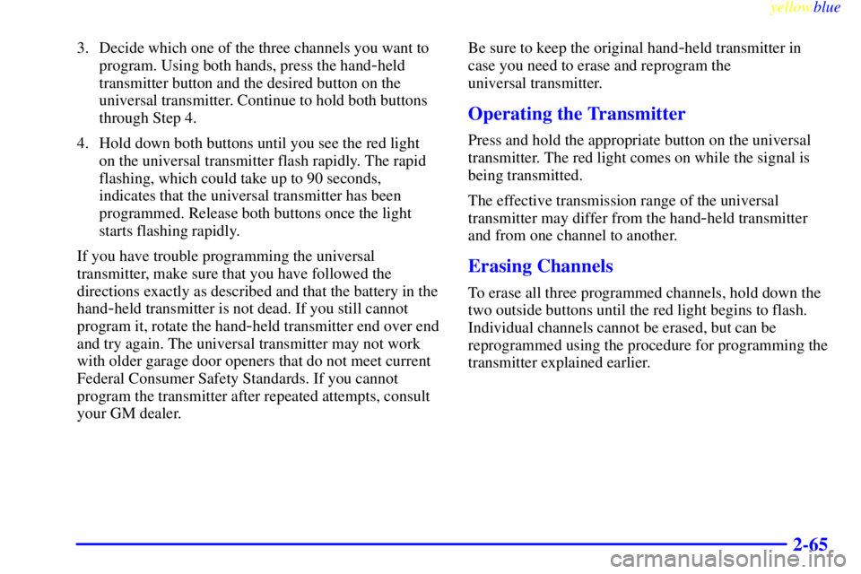 GMC YUKON 1999  Owners Manual yellowblue     
2-65
3. Decide which one of the three channels you want to
program. Using both hands, press the hand
-held
transmitter button and the desired button on the
universal transmitter. Conti