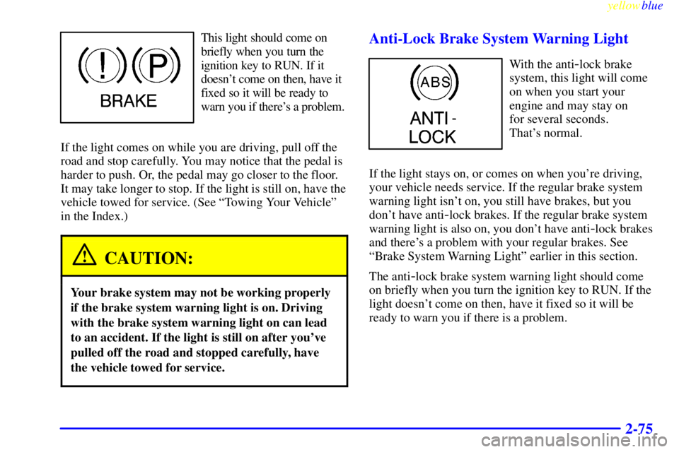 GMC YUKON 1999  Owners Manual yellowblue     
2-75
This light should come on 
briefly when you turn the 
ignition key to RUN. If it 
doesnt come on then, have it 
fixed so it will be ready to 
warn you if theres a problem.
If th