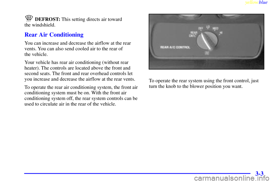 GMC YUKON 1999  Owners Manual yellowblue     
3-3
 DEFROST: This setting directs air toward 
the windshield.
Rear Air Conditioning
You can increase and decrease the airflow at the rear
vents. You can also send cooled air to the re