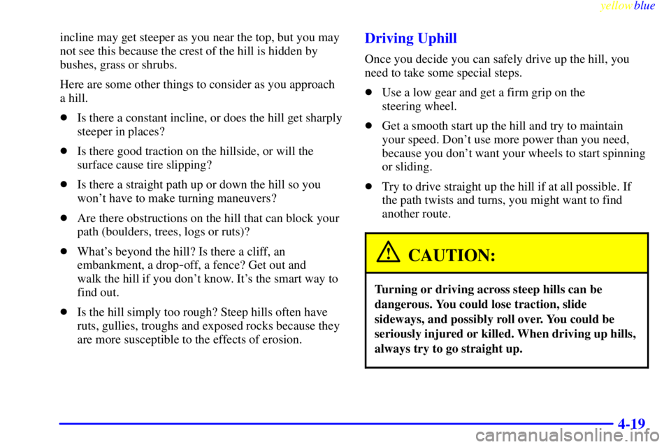 GMC YUKON 1999  Owners Manual yellowblue     
4-19
incline may get steeper as you near the top, but you may
not see this because the crest of the hill is hidden by
bushes, grass or shrubs.
Here are some other things to consider as