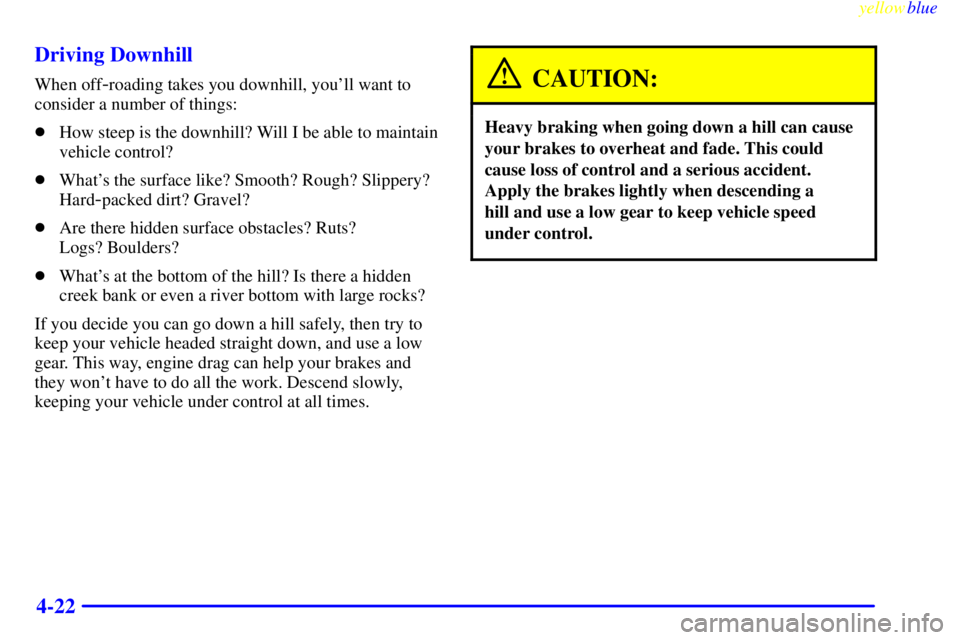 GMC YUKON 1999  Owners Manual yellowblue     
4-22 Driving Downhill
When off-roading takes you downhill, youll want to
consider a number of things:
How steep is the downhill? Will I be able to maintain
vehicle control?
Whats t