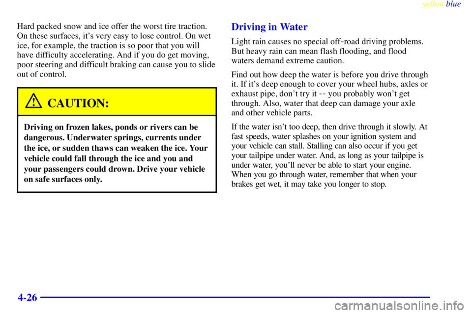 GMC YUKON 1999 User Guide yellowblue     
4-26
Hard packed snow and ice offer the worst tire traction.
On these surfaces, its very easy to lose control. On wet
ice, for example, the traction is so poor that you will
have diff