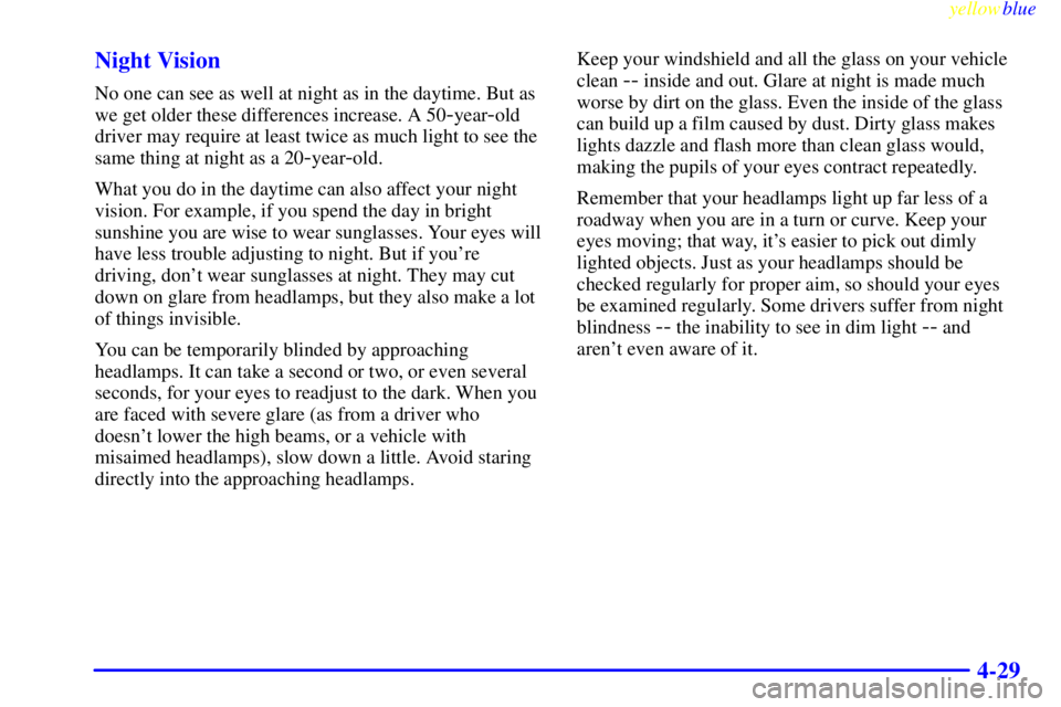 GMC YUKON 1999  Owners Manual yellowblue     
4-29 Night Vision
No one can see as well at night as in the daytime. But as
we get older these differences increase. A 50
-year-old
driver may require at least twice as much light to s