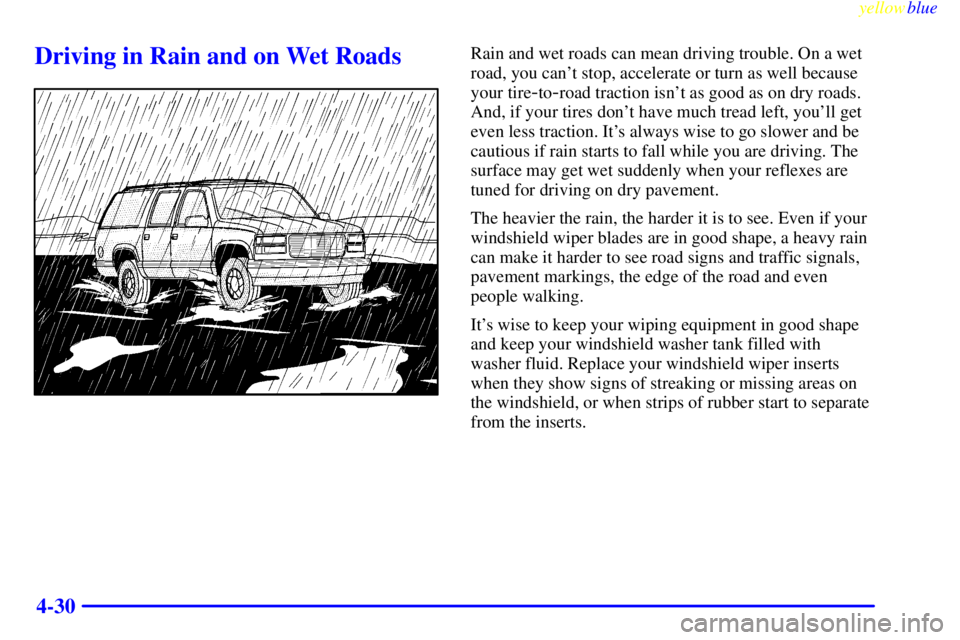 GMC YUKON 1999 User Guide yellowblue     
4-30
Driving in Rain and on Wet RoadsRain and wet roads can mean driving trouble. On a wet
road, you cant stop, accelerate or turn as well because
your tire
-to-road traction isnt as