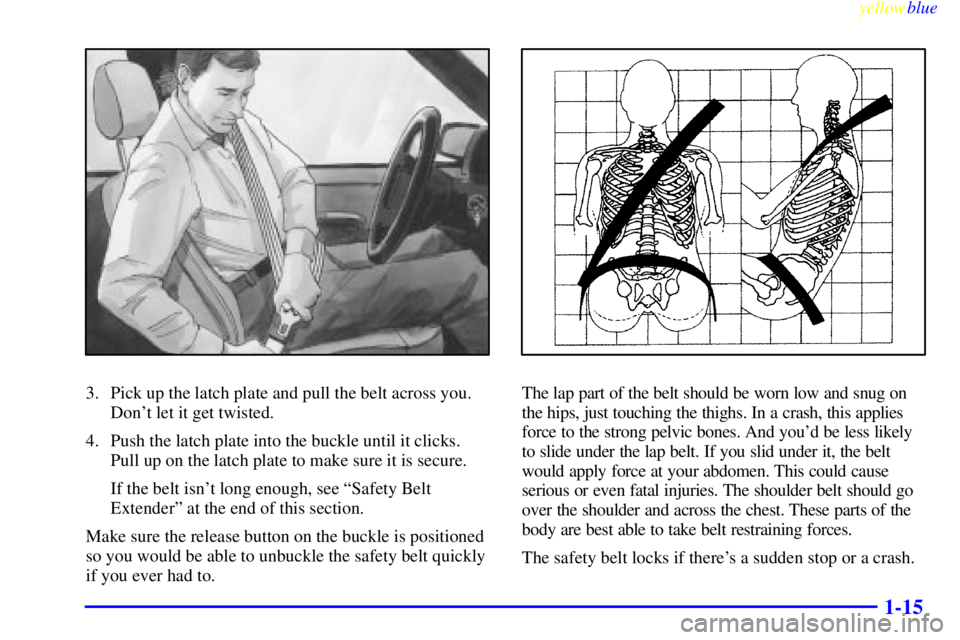 GMC YUKON 1999 Owners Guide yellowblue
1-15
3. Pick up the latch plate and pull the belt across you.
Dont let it get twisted.
4. Push the latch plate into the buckle until it clicks.
Pull up on the latch plate to make sure GMC YUKON 1999 Owners Guide yellowblue
1-15
3. Pick up the latch plate and pull the belt across you.
Dont let it get twisted.
4. Push the latch plate into the buckle until it clicks.
Pull up on the latch plate to make sure