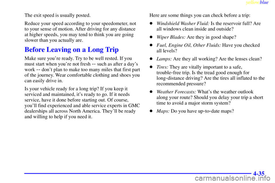 GMC YUKON 1999  Owners Manual yellowblue     
4-35
The exit speed is usually posted.
Reduce your speed according to your speedometer, not
to your sense of motion. After driving for any distance
at higher speeds, you may tend to th