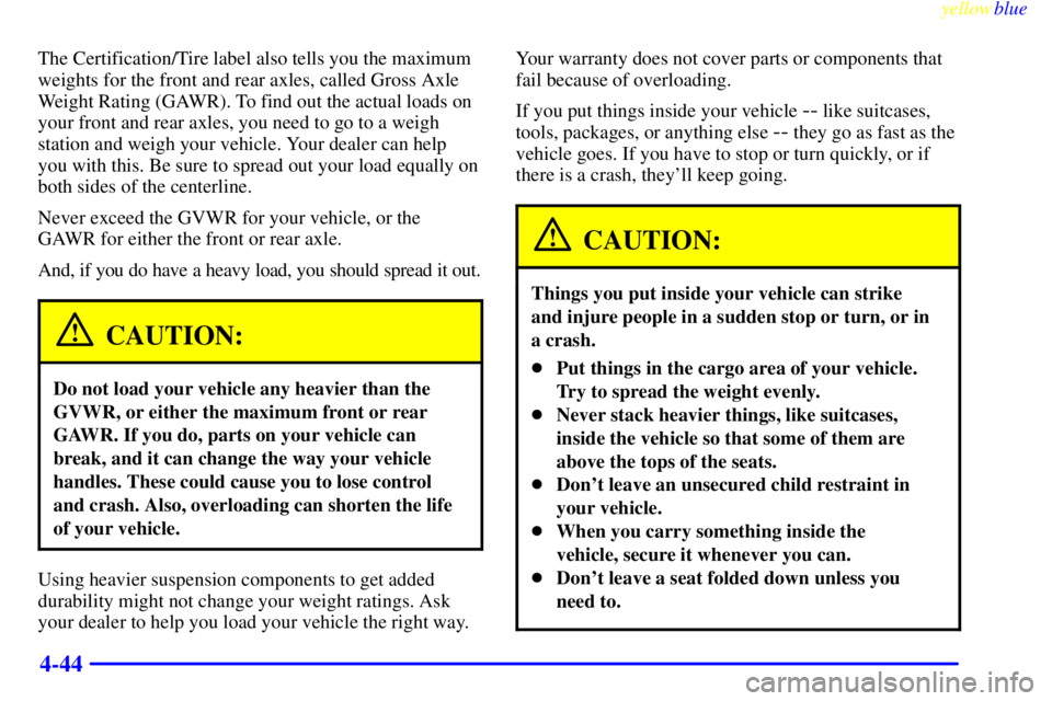 GMC YUKON 1999  Owners Manual yellowblue     
4-44
The Certification/Tire label also tells you the maximum
weights for the front and rear axles, called Gross Axle
Weight Rating (GAWR). To find out the actual loads on
your front an