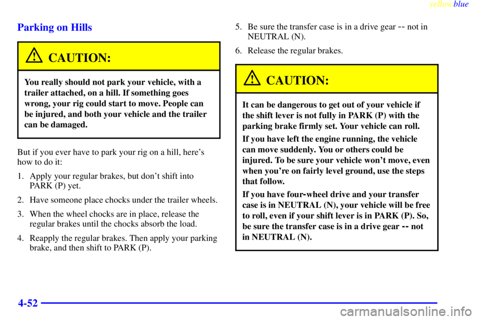 GMC YUKON 1999  Owners Manual yellowblue     
4-52 Parking on Hills
CAUTION:
You really should not park your vehicle, with a
trailer attached, on a hill. If something goes
wrong, your rig could start to move. People can
be injured