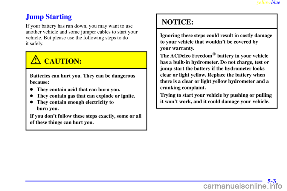 GMC YUKON 1999  Owners Manual yellowblue     
5-3
Jump Starting
If your battery has run down, you may want to use
another vehicle and some jumper cables to start your
vehicle. But please use the following steps to do 
it safely.
C