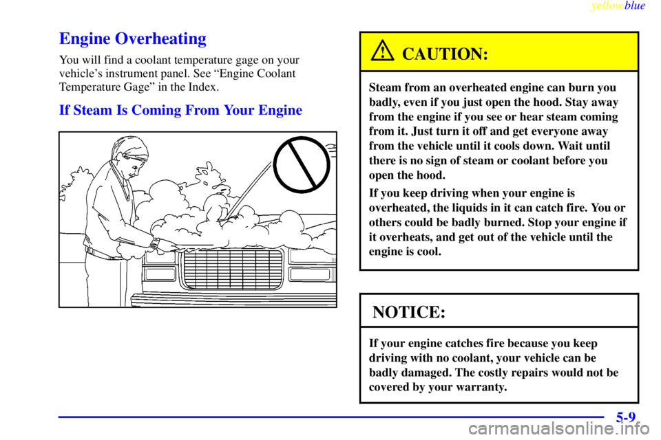 GMC YUKON 1999  Owners Manual yellowblue     
5-9
Engine Overheating
You will find a coolant temperature gage on your
vehicles instrument panel. See ªEngine Coolant
Temperature Gageº in the Index.
If Steam Is Coming From Your E