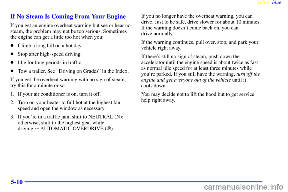 GMC YUKON 1999  Owners Manual yellowblue     
5-10 If No Steam Is Coming From Your Engine
If you get an engine overheat warning but see or hear no
steam, the problem may not be too serious. Sometimes
the engine can get a little to