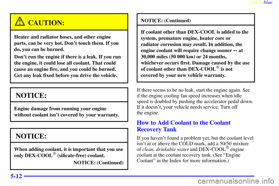 GMC YUKON 1999  Owners Manual yellowblue     
5-12
CAUTION:
Heater and radiator hoses, and other engine
parts, can be very hot. Dont touch them. If you
do, you can be burned.
Dont run the engine if there is a leak. If you run
th