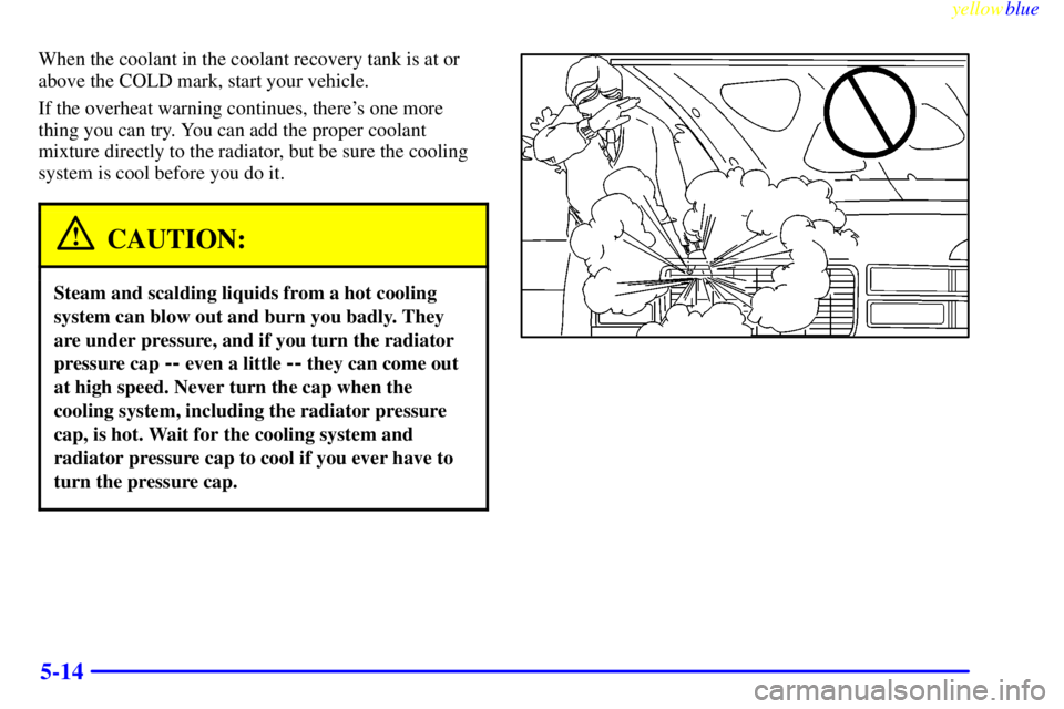 GMC YUKON 1999  Owners Manual yellowblue     
5-14
When the coolant in the coolant recovery tank is at or
above the COLD mark, start your vehicle.
If the overheat warning continues, theres one more
thing you can try. You can add 