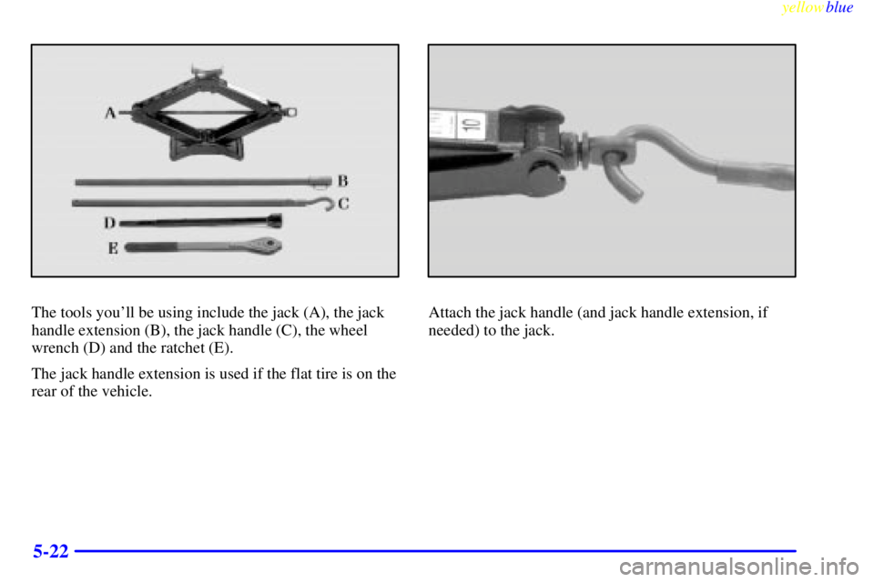 GMC YUKON 1999  Owners Manual yellowblue     
5-22
The tools youll be using include the jack (A), the jack
handle extension (B), the jack handle (C), the wheel
wrench (D) and the ratchet (E).
The jack handle extension is used if 