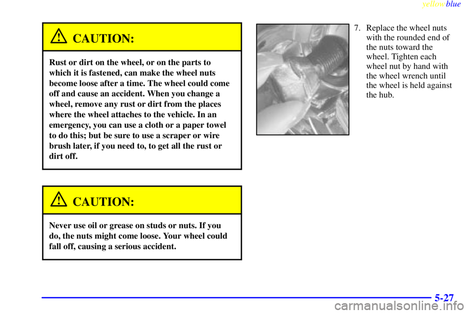GMC YUKON 1999  Owners Manual yellowblue     
5-27
CAUTION:
Rust or dirt on the wheel, or on the parts to
which it is fastened, can make the wheel nuts
become loose after a time. The wheel could come
off and cause an accident. Whe