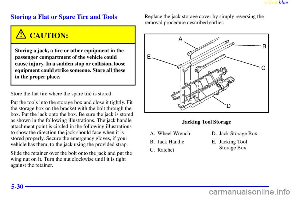 GMC YUKON 1999 Owners Manual yellowblue
5-30 Storing a Flat or Spare Tire and Tools
CAUTION:
Storing a jack, a tire or other equipment in the
passenger compartment of the vehicle could
cause injury. In a sudden stop or colli GMC YUKON 1999 Owners Manual yellowblue
5-30 Storing a Flat or Spare Tire and Tools
CAUTION:
Storing a jack, a tire or other equipment in the
passenger compartment of the vehicle could
cause injury. In a sudden stop or colli