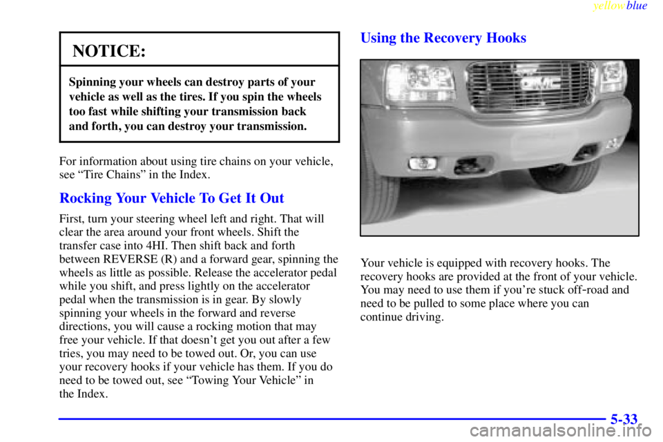 GMC YUKON 1999 Owners Manual yellowblue
5-33
NOTICE:
Spinning your wheels can destroy parts of your
vehicle as well as the tires. If you spin the wheels
too fast while shifting your transmission back
and forth, you can destr GMC YUKON 1999 Owners Manual yellowblue
5-33
NOTICE:
Spinning your wheels can destroy parts of your
vehicle as well as the tires. If you spin the wheels
too fast while shifting your transmission back
and forth, you can destr