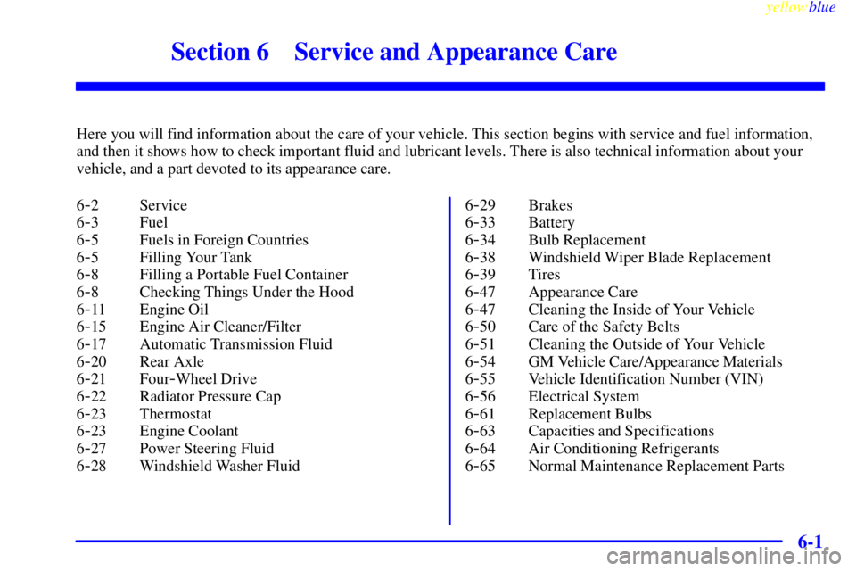 GMC YUKON 1999  Owners Manual 6-
yellowblue     
6-1
Section 6 Service and Appearance Care
Here you will find information about the care of your vehicle. This section begins with service and fuel information,
and then it shows how