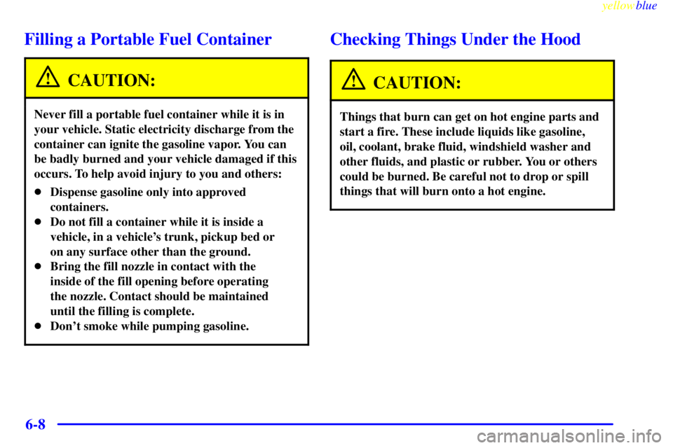 GMC YUKON 1999  Owners Manual yellowblue     
6-8
Filling a Portable Fuel Container
CAUTION:
Never fill a portable fuel container while it is in
your vehicle. Static electricity discharge from the
container can ignite the gasoline