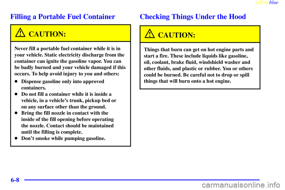 GMC YUKON 1999 Owners Guide yellowblue     
6-8
Filling a Portable Fuel Container
CAUTION:
Never fill a portable fuel container while it is in
your vehicle. Static electricity discharge from the
container can ignite the gasoline
