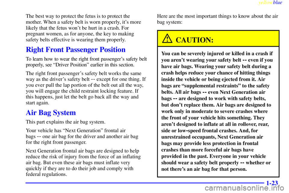 GMC YUKON 1999 Owners Manual yellowblue
1-23
The best way to protect the fetus is to protect the
mother. When a safety belt is worn properly, its more
likely that the fetus wont be hurt in a crash. For
pregnant women, as f GMC YUKON 1999 Owners Manual yellowblue
1-23
The best way to protect the fetus is to protect the
mother. When a safety belt is worn properly, its more
likely that the fetus wont be hurt in a crash. For
pregnant women, as f