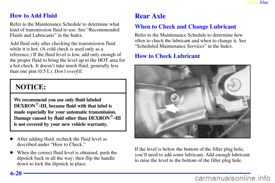 GMC YUKON 1999  Owners Manual yellowblue     
6-20 How to Add Fluid
Refer to the Maintenance Schedule to determine what
kind of transmission fluid to use. See ªRecommended
Fluids and Lubricantsº in the Index.
Add fluid only afte
