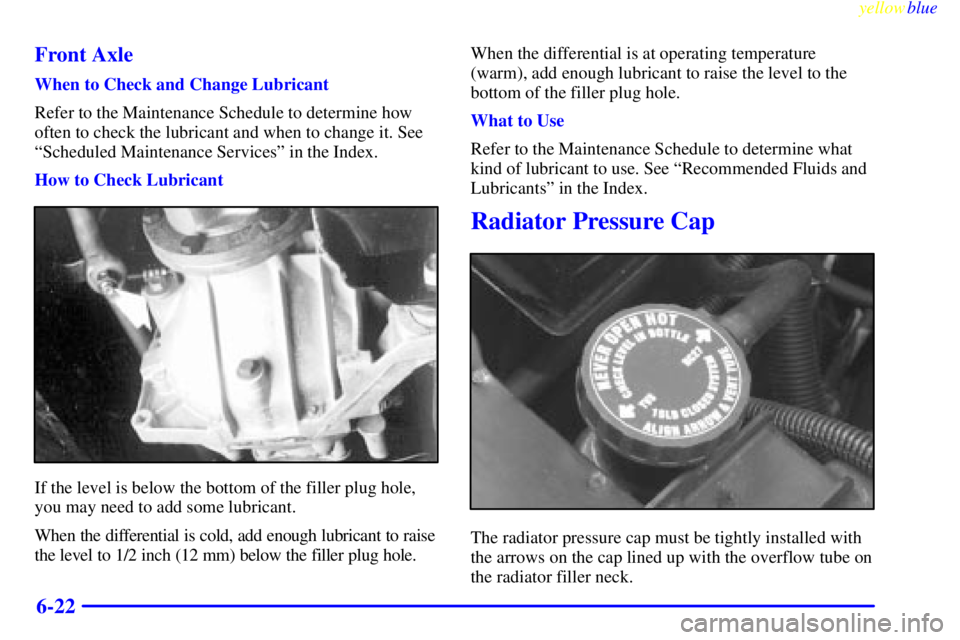 GMC YUKON 1999  Owners Manual yellowblue     
6-22 Front Axle
When to Check and Change Lubricant
Refer to the Maintenance Schedule to determine how
often to check the lubricant and when to change it. See
ªScheduled Maintenance Se