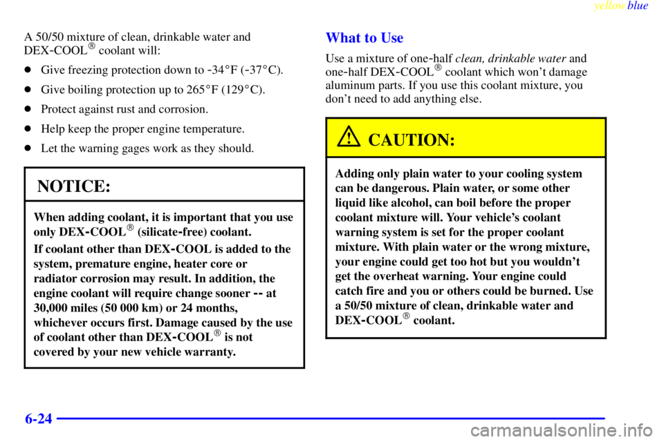 GMC YUKON 1999  Owners Manual yellowblue     
6-24
A 50/50 mixture of clean, drinkable water and
DEX
-COOL coolant will:
Give freezing protection down to 
-34F (-37C).
Give boiling protection up to 265F (129C).
Protect aga