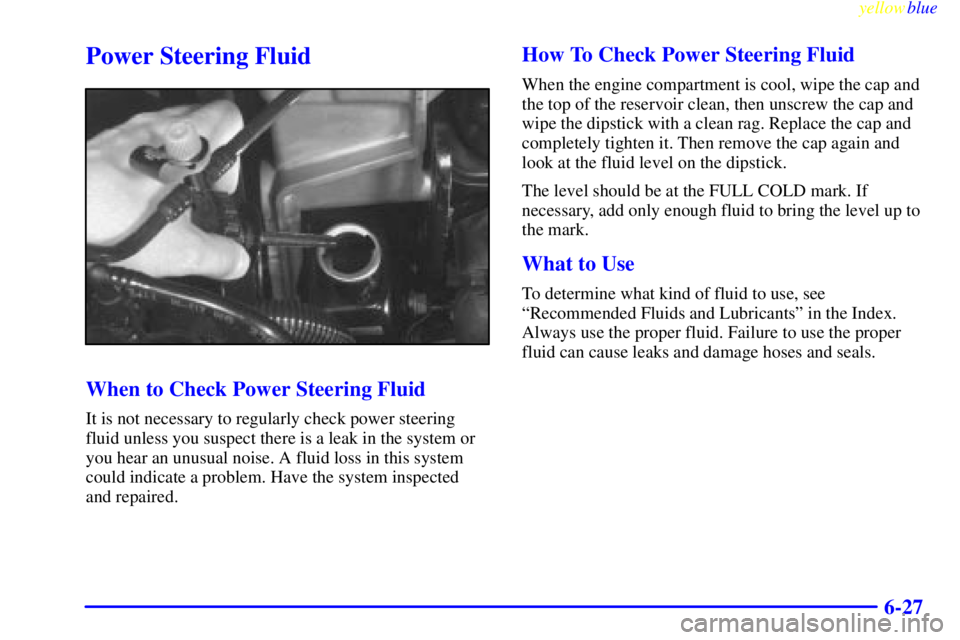 GMC YUKON 1999  Owners Manual yellowblue     
6-27
Power Steering Fluid
When to Check Power Steering Fluid
It is not necessary to regularly check power steering
fluid unless you suspect there is a leak in the system or
you hear an