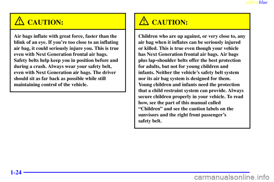 GMC YUKON 1999 Owners Guide yellowblue
1-24
CAUTION:
Air bags inflate with great force, faster than the
blink of an eye. If youre too close to an inflating
air bag, it could seriously injure you. This is true
even with Nex GMC YUKON 1999 Owners Guide yellowblue
1-24
CAUTION:
Air bags inflate with great force, faster than the
blink of an eye. If youre too close to an inflating
air bag, it could seriously injure you. This is true
even with Nex