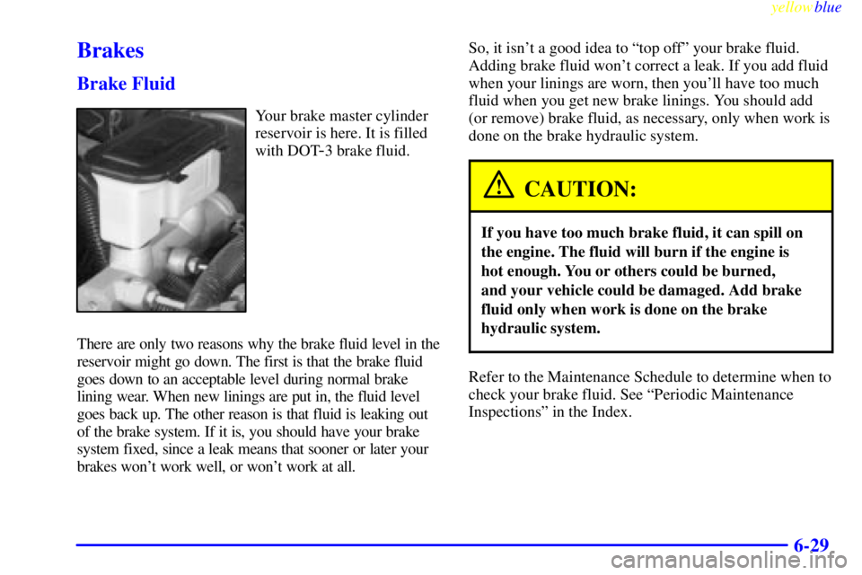 GMC YUKON 1999  Owners Manual yellowblue     
6-29
Brakes
Brake Fluid
Your brake master cylinder
reservoir is here. It is filled
with DOT
-3 brake fluid.
There are only two reasons why the brake fluid level in the
reservoir might 