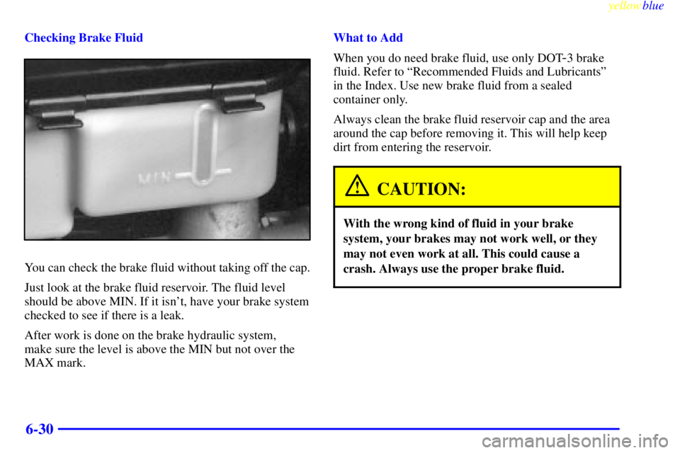 GMC YUKON 1999  Owners Manual yellowblue     
6-30
Checking Brake Fluid
You can check the brake fluid without taking off the cap.
Just look at the brake fluid reservoir. The fluid level
should be above MIN. If it isnt, have your 