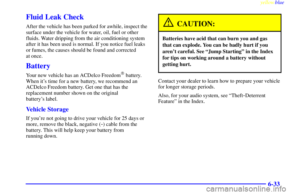 GMC YUKON 1999  Owners Manual yellowblue     
6-33
Fluid Leak Check
After the vehicle has been parked for awhile, inspect the
surface under the vehicle for water, oil, fuel or other
fluids. Water dripping from the air conditioning
