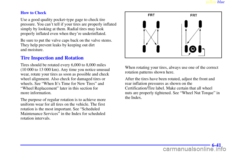 GMC YUKON 1999  Owners Manual yellowblue     
6-41
How to Check
Use a good quality pocket
-type gage to check tire
pressure. You cant tell if your tires are properly inflated
simply by looking at them. Radial tires may look
prope
